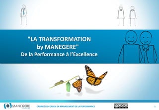 CABINET DE CONSEIL EN MANAGEMENT DE LA PERFORMANCE
"LA TRANSFORMATION
by MANEGERE"
De la Performance à l’Excellence
1
 