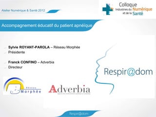 Atelier Numérique & Santé 2012




Accompagnement éducatif du patient apnéïque



    Sylvie ROYANT-PAROLA – Réseau Morphée
    Présidente

    Franck CONFINO – Adverbia
    Directeur
 