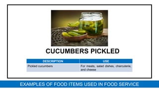 CUCUMBERS PICKLED
DESCRIPTION USE
Pickled cucumbers For meats, salad dishes, charcuterie,
and cheese
EXAMPLES OF FOOD ITEMS USED IN FOOD SERVICE
 