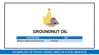 GROUNDNUT OIL
DESCRIPTION USE
Bland oil made from groundnuts dressings
EXAMPLES OF FOOD ITEMS USED IN FOOD SERVICE
 