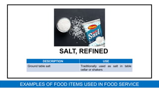 SALT, REFINED
DESCRIPTION USE
Ground table salt Traditionally used as salt in table
cellar or shakers
EXAMPLES OF FOOD ITEMS USED IN FOOD SERVICE
 