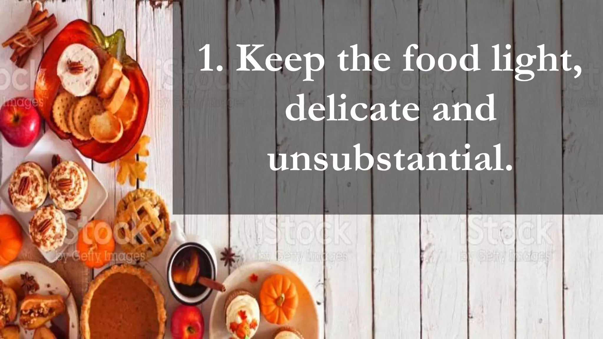 1. Keep the food light,
delicate and
unsubstantial.
 
