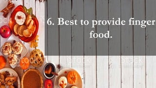 6. Best to provide finger
food.
 