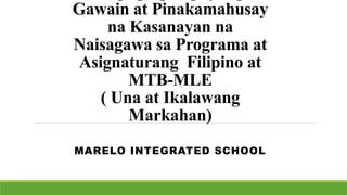 Gawain at Pinakamahusay
na Kasanayan na
Naisagawa sa Programa at
Asignaturang Filipino at
MTB-MLE
( Una at Ikalawang
Markahan)
MARELO INTEGRATED SCHOOL
 