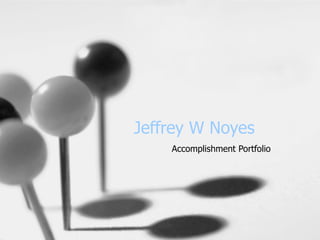 Jeffrey W Noyes Accomplishment Portfolio 