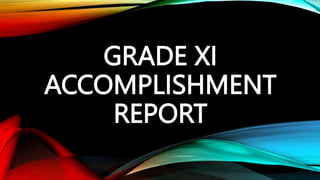 GRADE XI
ACCOMPLISHMENT
REPORT
 
