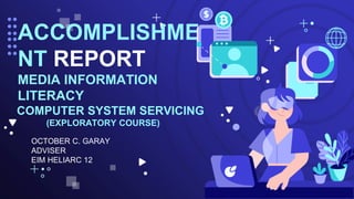 OCTOBER C. GARAY
ADVISER
EIM HELIARC 12
ACCOMPLISHME
NT REPORT
MEDIA INFORMATION
LITERACY
COMPUTER SYSTEM SERVICING
(EXPLORATORY COURSE)
 