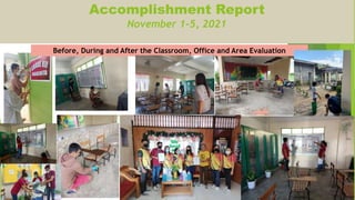 Accomplishment Report
November 1-5, 2021
Before, During and After the Classroom, Office and Area Evaluation
 