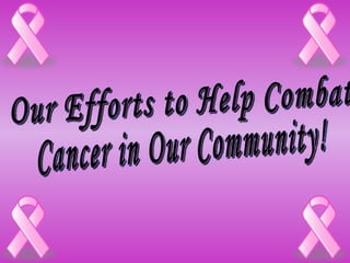 Our Efforts to Help Combat  Cancer in Our Community! 