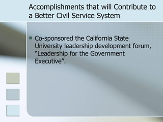 Accomplishments that will Contribute to a Better Civil Service System Co-sponsored the California State University leadership development forum, “Leadership for the Government Executive”. 