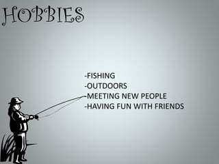 HOBBIES
-FISHING
-OUTDOORS
-MEETING NEW PEOPLE
-HAVING FUN WITH FRIENDS

 