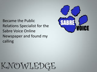 Became the Public
Relations Specialist for the
Sabre Voice Online
Newspaper and found my
calling

KNOWLEDGE

 
