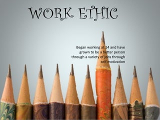 WORK ETHIC
Began working at 14 and have
grown to be a better person
through a variety of jobs through
self motivation

 