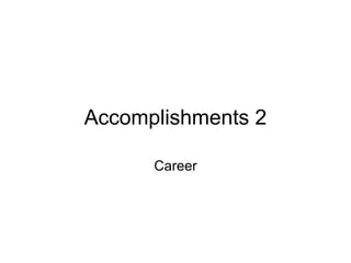 Accomplishments 2
Career
 