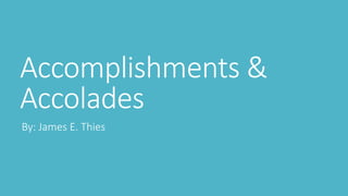 Accomplishments &
Accolades
By: James E. Thies
 