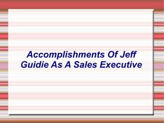 Accomplishments Of Jeff
Guidie As A Sales Executive
 