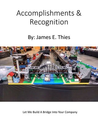 Accomplishments &
Recognition
By: James E. Thies
Let Me Build A Bridge Into Your Company
 