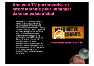 Une web TV participative et
internationale pour impliquer
dans un enjeu global

 Alternative Channel donne la
 parole à to...