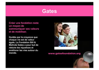 Gates

Créer une fondation reste
un moyen de
communiquer ses valeurs
et de mobiliser.

Guidés par la croyance que
chaque v...