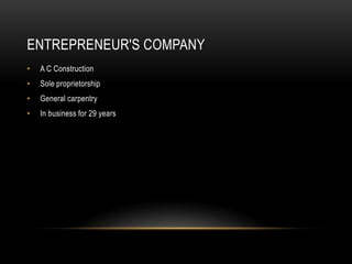 ENTREPRENEUR'S COMPANY
•   A C Construction
•   Sole proprietorship
•   General carpentry
•   In business for 29 years
 