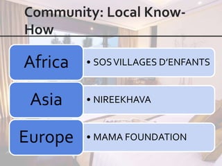 Africa   • SOS VILLAGES D’ENFANTS


 Asia    • NIREEKHAVA


Europe   • MAMA FOUNDATION
 
