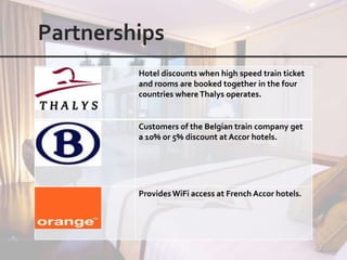 Hotel discounts when high speed train ticket
and rooms are booked together in the four
countries where Thalys operates.


Customers of the Belgian train company get
a 10% or 5% discount at Accor hotels.




Provides WiFi access at French Accor hotels.
 