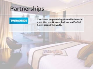 The French programming channel is shown in
most Mercure, Novotel,Pullman and Sofitel
hotels around the world.
 
