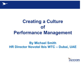 Hotel Name                       COUNTRY




        Creating a Culture
                of
    Performance Management

            By Michael Smith
HR Director Novotel Ibis WTC – Dubai, UAE
 