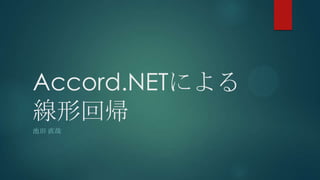 Accord.NETによる
線形回帰
池田 直哉
 