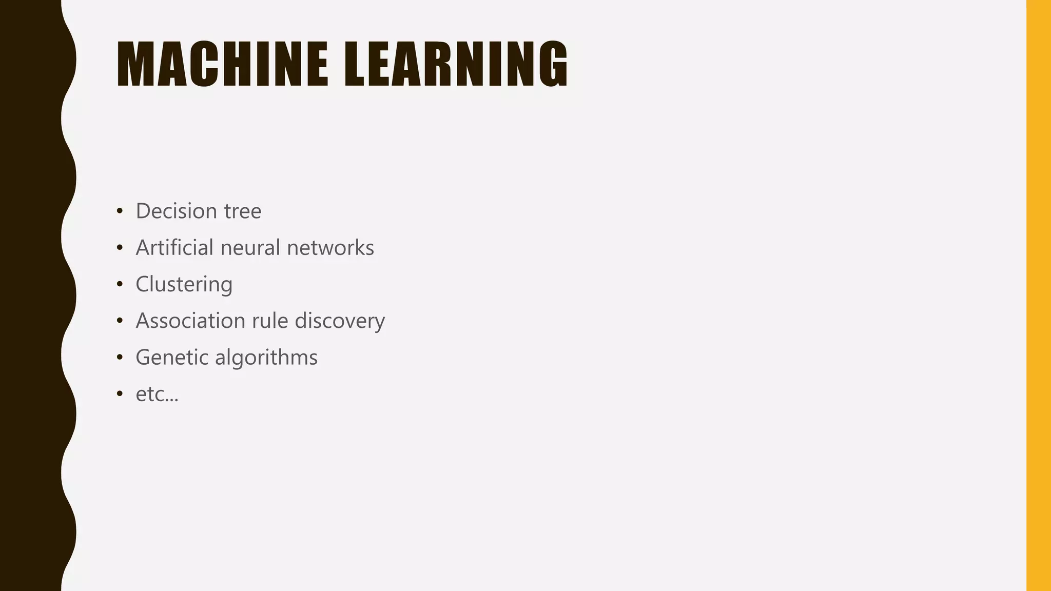 MACHINE LEARNING • Decision tree • Artificial neural networks • Clustering • Association rule discovery • Genetic algorithms • etc... 