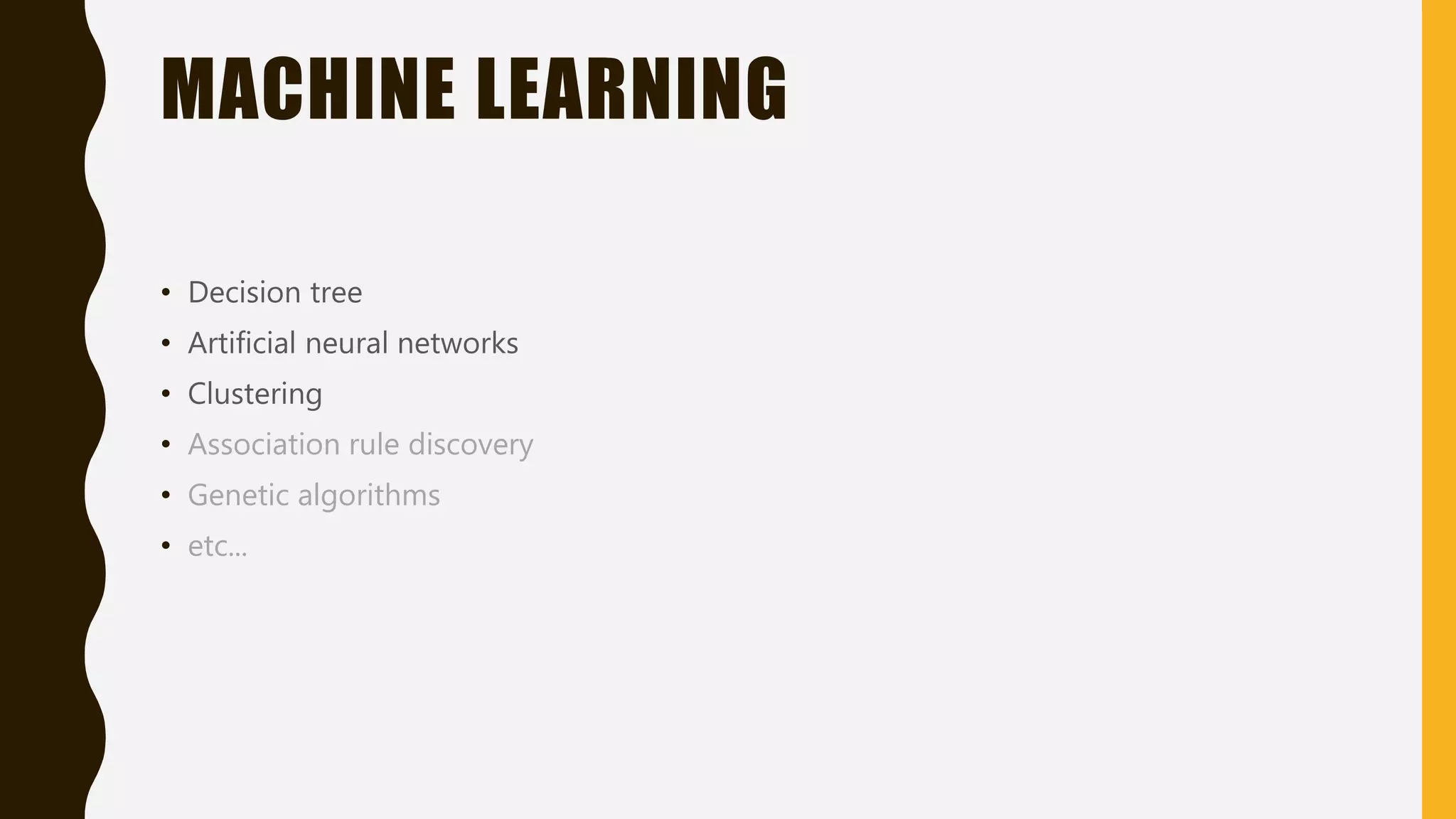 MACHINE LEARNING • Decision tree • Artificial neural networks • Clustering • Association rule discovery • Genetic algorithms • etc... 
