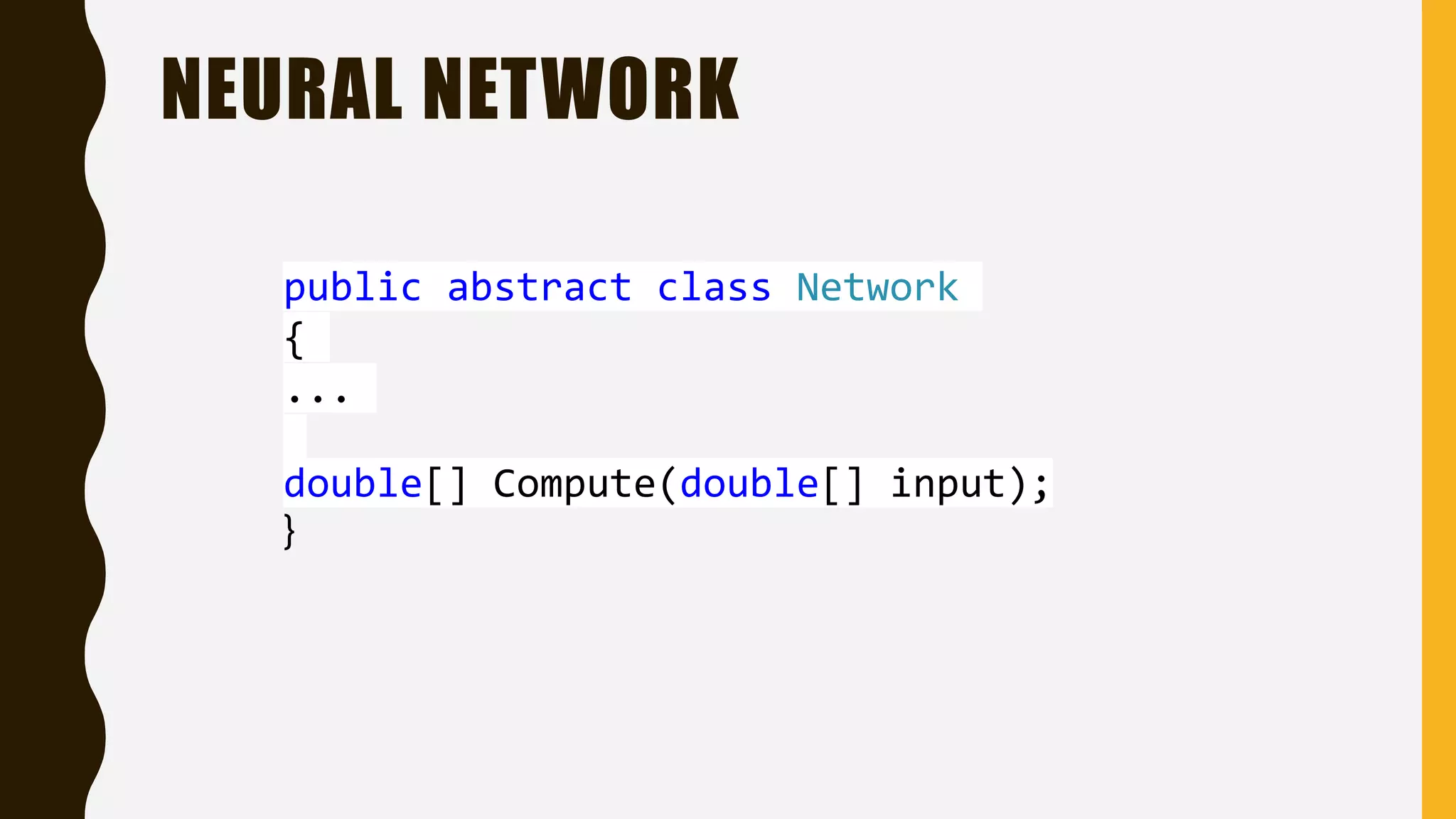 NEURAL NETWORK public abstract class Network { ... double[] Compute(double[] input); } 