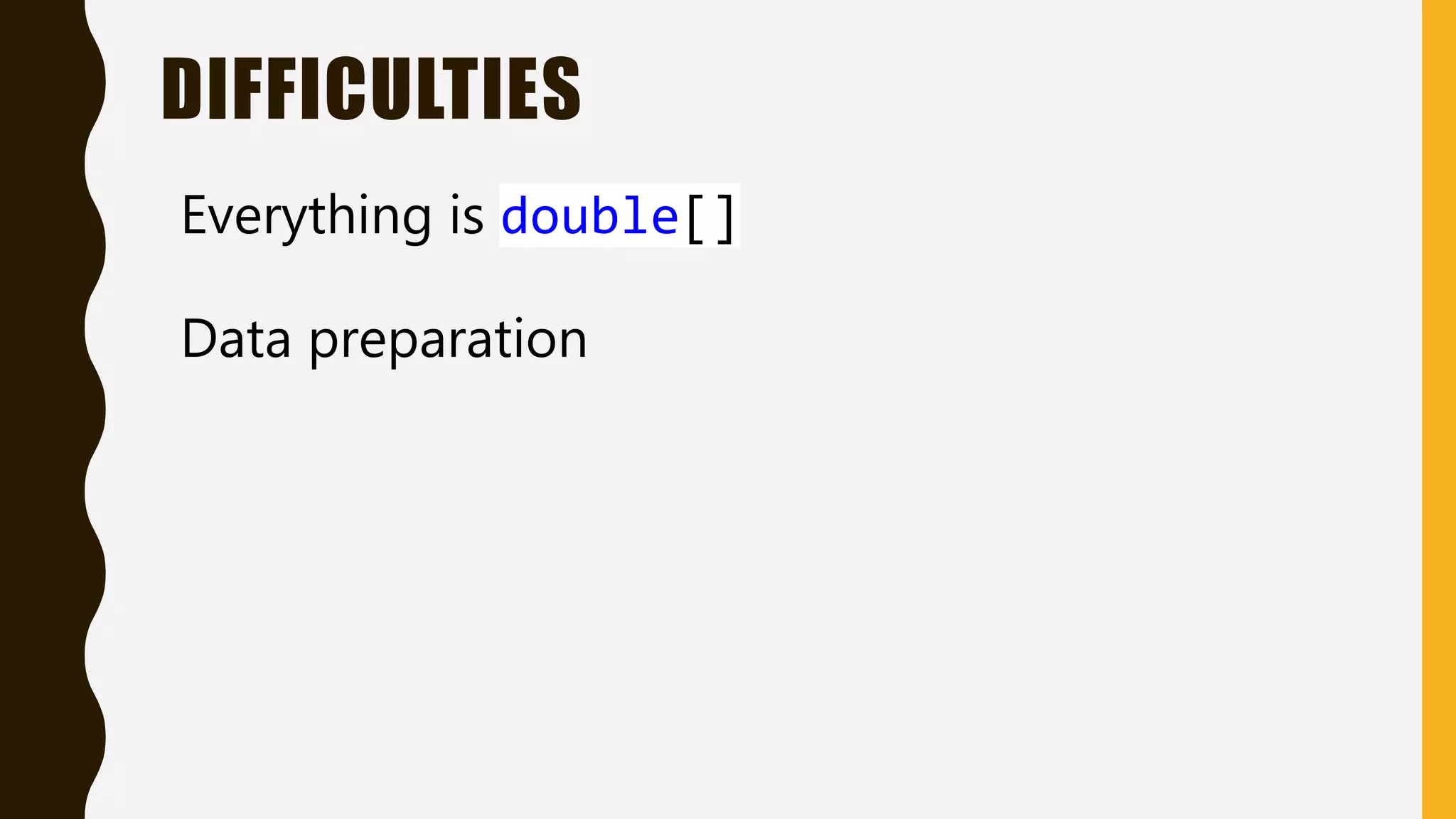 DIFFICULTIES Everything is double[] Data preparation 