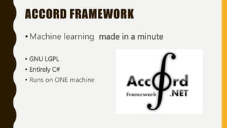 ACCORD FRAMEWORK
•Machine learning made in a minute
• GNU LGPL
• Entirely C#
• Runs on ONE machine
 