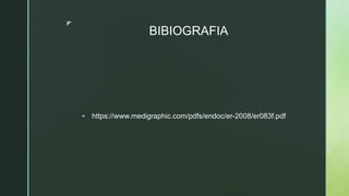 z
BIBIOGRAFIA
 https://www.medigraphic.com/pdfs/endoc/er-2008/er083f.pdf
 