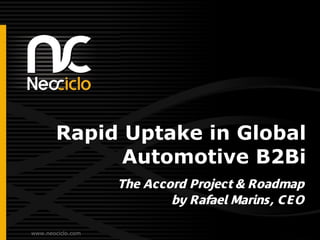 Rapid Uptake in Global
             Automotive B2Bi
                   The Accord Project & Roadmap
                           by Rafael Marins, CEO

www.neociclo.com
 