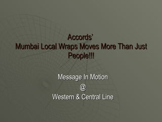 Accords’  Mumbai Local Wraps Moves More Than Just People!!! Message In Motion  @  Western & Central Line  