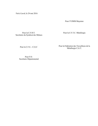 Fait à Laval, le 24 mai 2016
Pour l’UIMM Mayenne
Pour la C.F.D.T.
Secrétaire du Syndicat des Métaux
Pour la C.F.T.C. Métal...