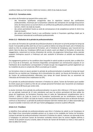 conditions fixées au II de l'article L. 6323-4 et l'article L. 6323-15 du Code du travail.
Article 11.2 - Formations visées
Les actions de formation qui peuvent être suivies sont :
- des formations qualifiantes enregistrées dans le répertoire national des certifications
professionnelles, reconnues par la Convention collective des entreprises de courtage d'assurances
et/ou de réassurances ou ouvrant droit à un certificat de qualification professionnelle de la branche
(article L. 6314-1 du Code du travail) ;
- des actions permettant l'accès au socle de connaissances et de compétences (article D. 6113-2 du
Code du travail) ;
- des actions permettant l'accès à une certification inscrite à l'inventaire spécifique établi par la
Commission nationale de la certification professionnelle.
Article 11.3 - Réalisation de la période de professionnalisation
Les actions de formation de la période de professionnalisation se déroulent en priorité pendant le temps de
travail. Il est possible qu'elles aient lieu en tout ou partie en dehors du temps de travail, soit à l'initiative du
salarié au titre du compte personnel de formation, soit à l'initiative de l'employeur avec l'accord écrit du
salarié. Dans les deux cas, l'employeur définit avec le salarié, avant son départ en formation, la nature des
engagements, notamment en termes d'évolution de carrière, de progression hiérarchique et/ou salariale
auxquels l'entreprise souscrit si l'intéressé suit avec assiduité la formation et satisfait aux évaluations
prévues.
Ces engagements portent sur les conditions dans lesquelles le salarié accède en priorité, dans un délai d’un
an à l’issue de la formation, aux fonctions disponibles correspondant aux connaissances acquises et sur
l’attribution de la classification correspondant à l’emploi occupé. Ces engagements portent également sur
les modalités de prise en compte des efforts accomplis par le salarié.
Les formations mises en œuvre pendant la période de professionnalisation et pendant le temps de travail
donnent lieu au maintien par l'employeur de la rémunération du salarié. Les heures de formation au titre
de l'action de professionnalisation effectuées hors temps de travail donnent lieu au versement de
l'allocation de formation (hors mobilisation du CPF).
Si la période de professionnalisation intervient à l'initiative du salarié, l'action de formation peut excéder
les droits acquis par le salarié au titre de son compte personnel formation avec l'accord de son employeur
dans la limite de 80 heures par année civile.
La durée minimale d'une période de professionnalisation ne pourra être inférieure à 70 heures réparties
sur une période maximale de 12 mois calendaires sauf pour les actions permettant de faire valider les
acquis de l'expérience, les formations financées dans le cadre de l'abondement complémentaire visé à
l'article L. 6324-1 du Code du travail et les formations sanctionnées par les certifications inscrites à
l'inventaire (article D. 6324-1 du Code du travail). L'action de professionnalisation peut se dérouler de façon
continue ou discontinue. La période de professionnalisation doit être réalisée dans un délai raisonnable qui
ne pourra excéder 2 exercices civils afin que l'action pédagogique conserve sa pleine efficacité.
Article 11.4 - Procédure
Le bénéfice d'une période de professionnalisation peut être à l'initiative du salarié ou de l'employeur et
fera l'objet d'une concertation préalable portant sur la nature et les modalités de l'action de formation.
Lorsque la période de professionnalisation intervient à l'initiative du salarié, il adresse une demande écrite
à l'employeur en précisant l'action de formation souhaitée entrant dans les actions éligibles définies à
l'article 14 du présent accord, la durée, dates et heures de l'action de formation au moins 2 mois avant la
date du début de l'action.
 