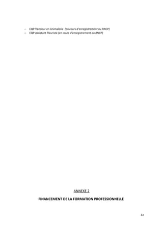 − CQP Vendeur en Animalerie (en cours d’enregistrement au RNCP)
− CQP Assistant Fleuriste (en cours d’enregistrement au RNCP)
ANNEXE 2
FINANCEMENT DE LA FORMATION PROFESSIONNELLE
33
 