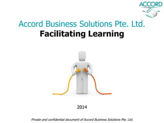 Accord Business Solutions Pte. Ltd.
Facilitating Learning
Private and confidential document of Accord Business Solutions Pte. Ltd.
2014
 