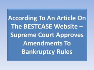 According To An Article On
The BESTCASE Website –
Supreme Court Approves
Amendments To
Bankruptcy Rules
 