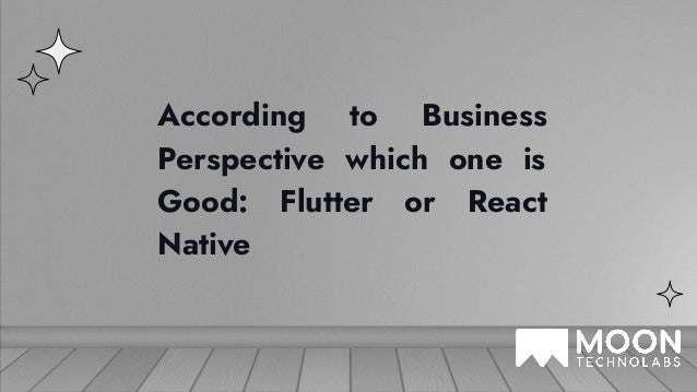 According to Business
Perspective which one is
Good: Flutter or React
Native
 