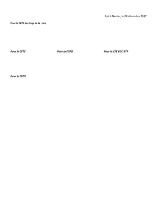 Fait à Nantes, le 08 décembre 2017
Pour la FRTP des Pays de la Loire
Pour la CFTC Pour la FGFO Pour la CFE CGC BTP
Pour la...