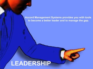 Accord Management Systems, Inc.Leader in Organizational DevelopmentAccord Management Systems provides you with tools to become a better leader and to manage the gap.Accord Management Systems provides leaders with highly tailored tools to become better leaders.Next…..LEADERSHIPGetting the People Side of Business Right!