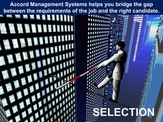 Accord Management Systems helps you bridge the gap between a job requirement and the right candidate.Accord Management Systems helps you bridge the gap between the requirements of the job and the right candidate.SELECTION
