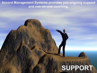Accord Management Systems provides you ongoing support and one-on-one coaching.Accord Management Systems’ consultants provide you with an ongoing support and one-on-one coaching.SUPPORT