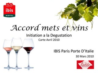 Accord mets et vinsInitiation a la DegustationCarte Avril 2010 IBIS Paris Porte D’Italie 30 Mars 2010 