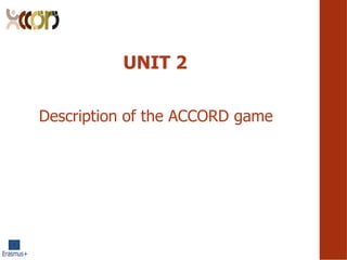 UNIT 2
Description of the ACCORD game
 
