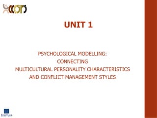 UNIT 1
PSYCHOLOGICAL MODELLING:
CONNECTING
MULTICULTURAL PERSONALITY CHARACTERISTICS
AND CONFLICT MANAGEMENT STYLES
 